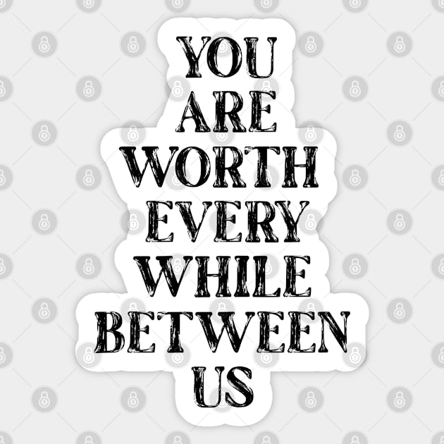 You are worth every while between us Sticker by cariespositodesign